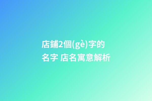 店鋪2個(gè)字的名字 店名寓意解析-第1張-店鋪起名-玄機(jī)派